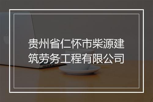 贵州省仁怀市柴源建筑劳务工程有限公司