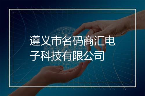 遵义市名码商汇电子科技有限公司