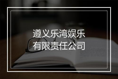 遵义乐湾娱乐有限责任公司