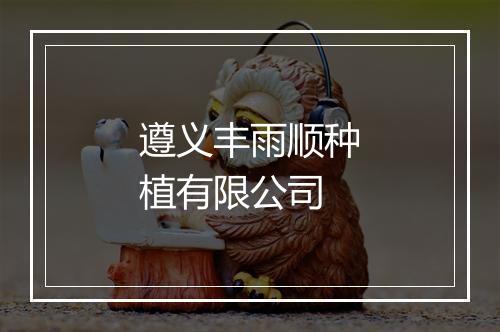 遵义丰雨顺种植有限公司