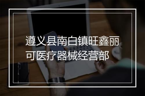 遵义县南白镇旺鑫丽可医疗器械经营部