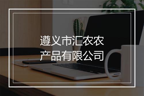 遵义市汇农农产品有限公司