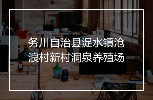 务川自治县浞水镇沧浪村新村洞泉养殖场
