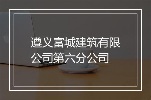 遵义富城建筑有限公司第六分公司