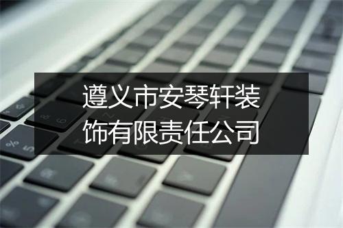 遵义市安琴轩装饰有限责任公司