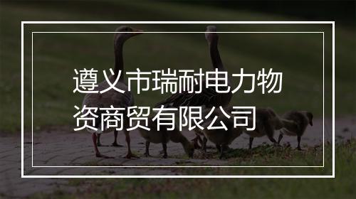 遵义市瑞耐电力物资商贸有限公司