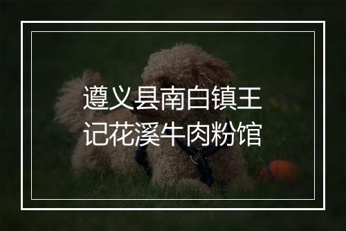 遵义县南白镇王记花溪牛肉粉馆