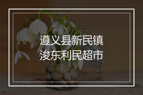 遵义县新民镇浚东利民超市