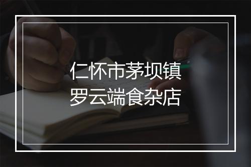 仁怀市茅坝镇罗云端食杂店