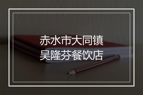 赤水市大同镇吴隆芬餐饮店