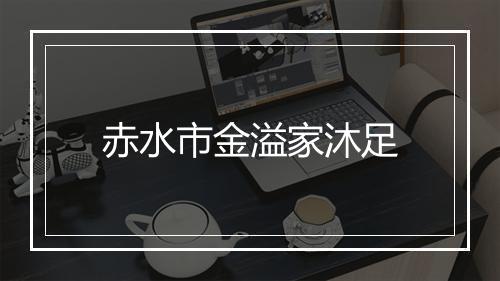 赤水市金溢家沐足