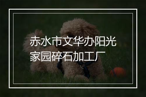 赤水市文华办阳光家园碎石加工厂