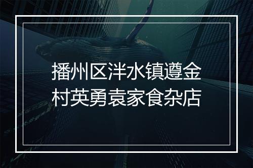 播州区泮水镇遵金村英勇袁家食杂店