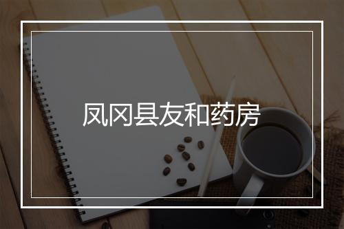 凤冈县友和药房
