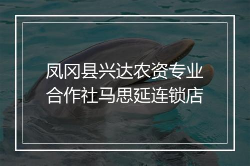 凤冈县兴达农资专业合作社马思延连锁店