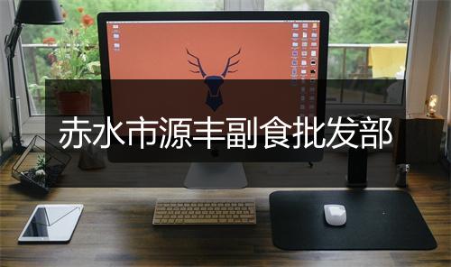 赤水市源丰副食批发部