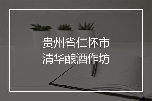 贵州省仁怀市清华酿酒作坊