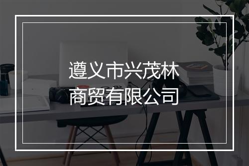遵义市兴茂林商贸有限公司