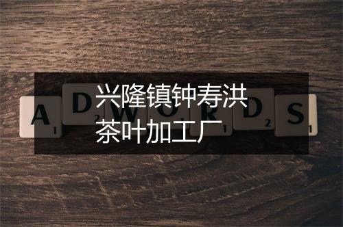兴隆镇钟寿洪茶叶加工厂