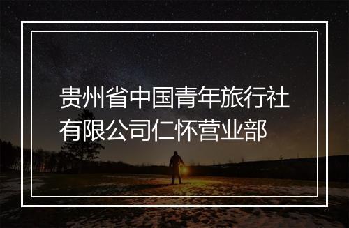 贵州省中国青年旅行社有限公司仁怀营业部