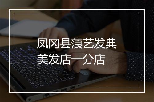 凤冈县蒗艺发典美发店一分店