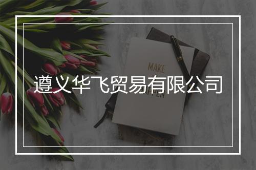 遵义华飞贸易有限公司