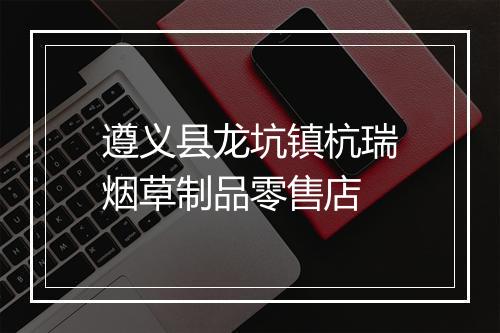 遵义县龙坑镇杭瑞烟草制品零售店