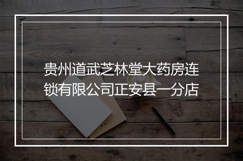 贵州道武芝林堂大药房连锁有限公司正安县一分店