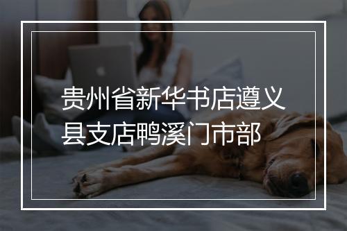 贵州省新华书店遵义县支店鸭溪门市部