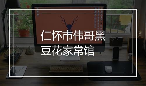 仁怀市伟哥黑豆花家常馆