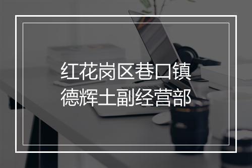 红花岗区巷口镇德辉土副经营部
