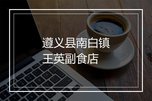 遵义县南白镇王英副食店