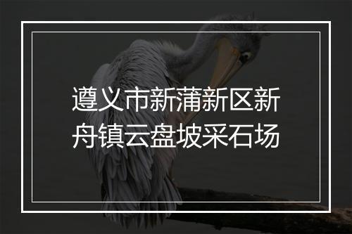 遵义市新蒲新区新舟镇云盘坡采石场