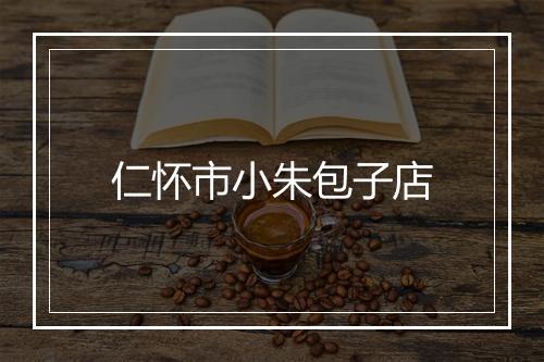 仁怀市小朱包子店