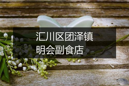 汇川区团泽镇明会副食店