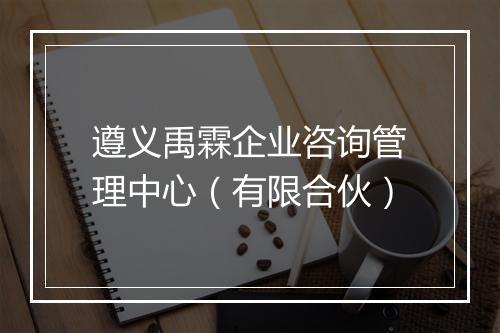 遵义禹霖企业咨询管理中心（有限合伙）
