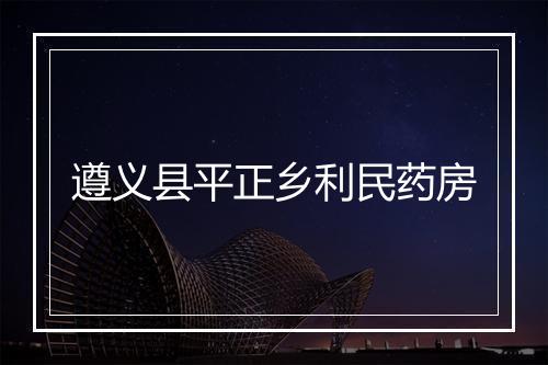 遵义县平正乡利民药房