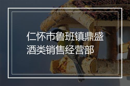 仁怀市鲁班镇鼎盛酒类销售经营部