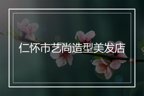 仁怀市艺尚造型美发店