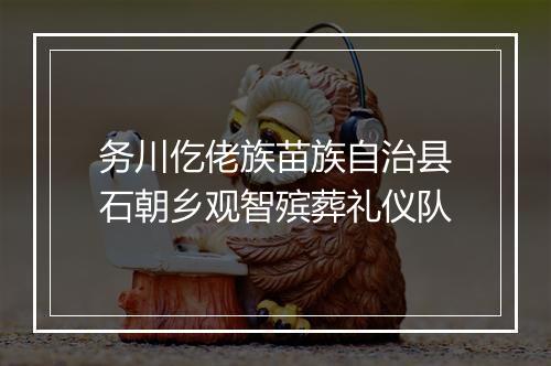 务川仡佬族苗族自治县石朝乡观智殡葬礼仪队
