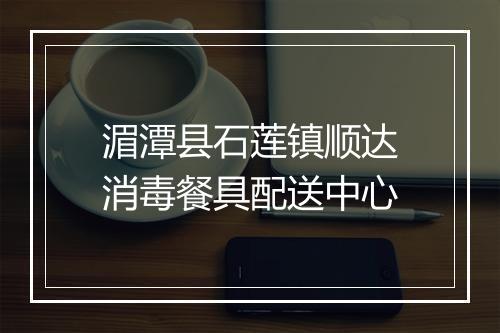 湄潭县石莲镇顺达消毒餐具配送中心