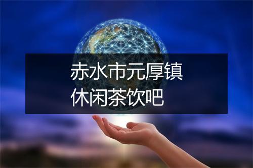 赤水市元厚镇休闲茶饮吧