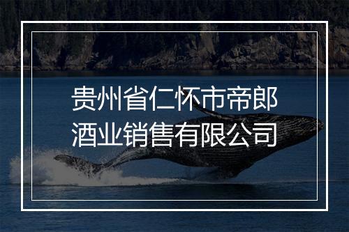 贵州省仁怀市帝郎酒业销售有限公司