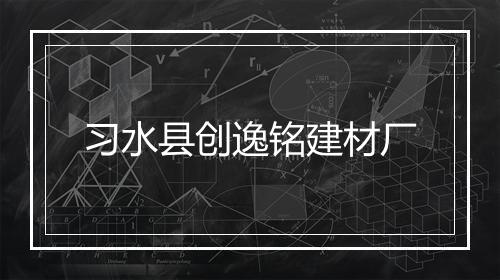 习水县创逸铭建材厂