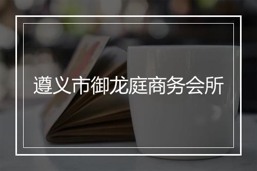 遵义市御龙庭商务会所