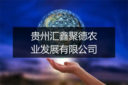贵州汇鑫聚德农业发展有限公司