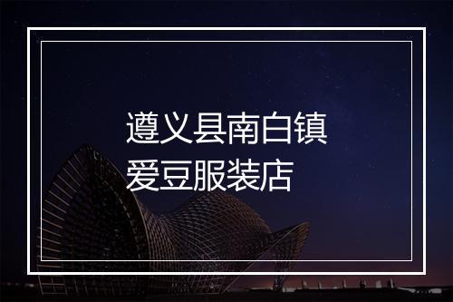 遵义县南白镇爱豆服装店