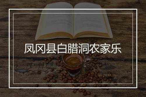 凤冈县白腊洞农家乐