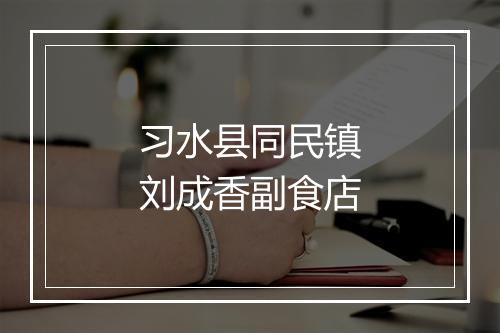 习水县同民镇刘成香副食店