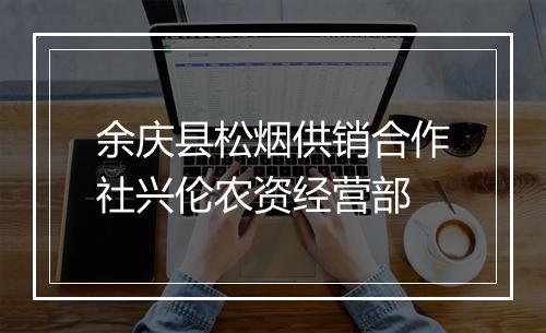 余庆县松烟供销合作社兴伦农资经营部